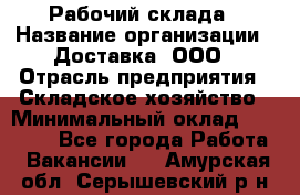 Рабочий склада › Название организации ­ Доставка, ООО › Отрасль предприятия ­ Складское хозяйство › Минимальный оклад ­ 15 000 - Все города Работа » Вакансии   . Амурская обл.,Серышевский р-н